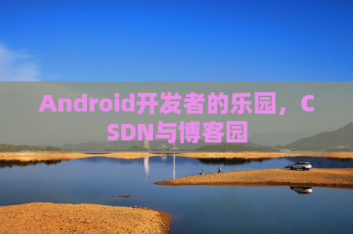 Android开发者的乐园，CSDN与博客园